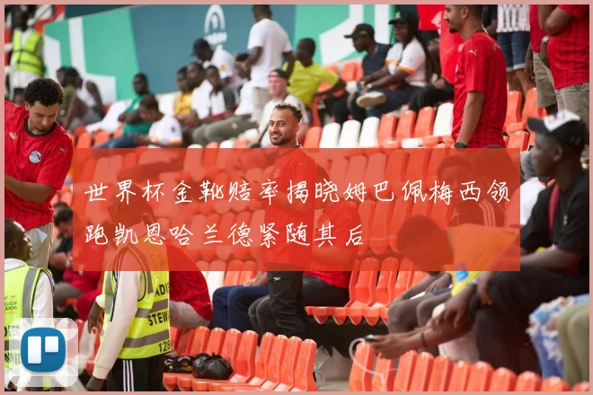 世界杯金靴赔率揭晓姆巴佩梅西领跑凯恩哈兰德紧随其后