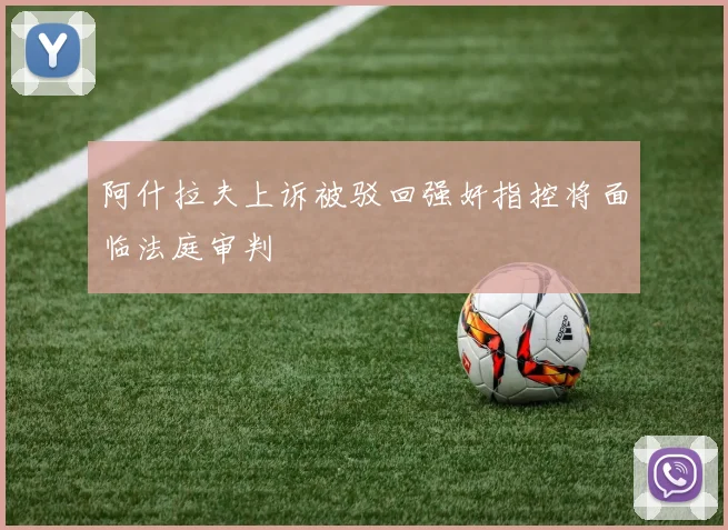 阿什拉夫上诉被驳回强奸指控将面临法庭审判