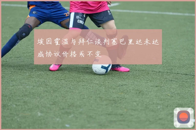 埃因霍温与拜仁谈判塞巴里达未达成协议价格或不变
