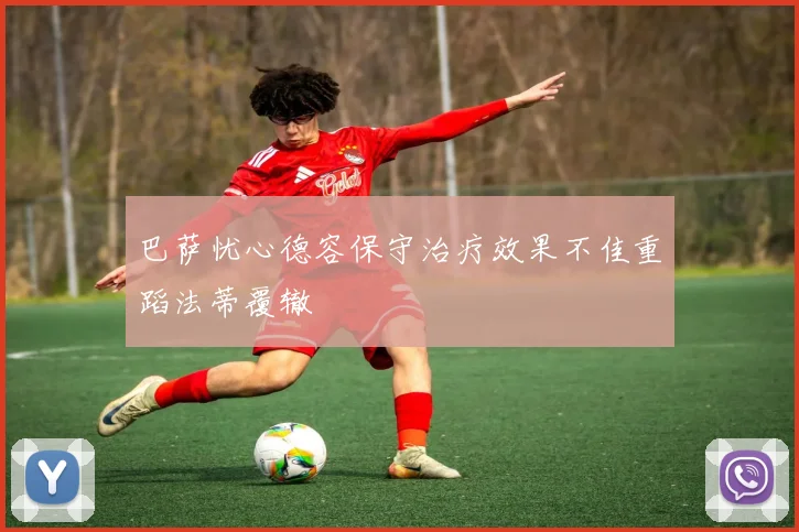 巴萨忧心德容保守治疗效果不佳重蹈法蒂覆辙
