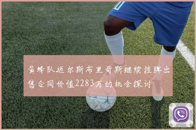 黄蜂队迈尔斯布里奇斯继续挂牌出售合同价值2283万的机会探讨