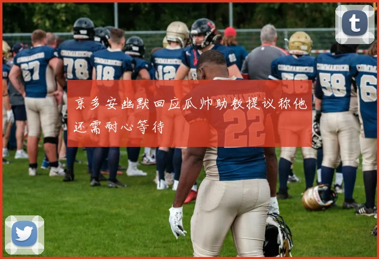 京多安幽默回应瓜帅助教提议称他还需耐心等待