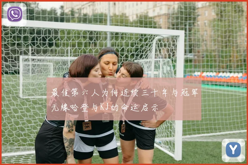 最佳第六人为何连续三十年与冠军无缘哈登与KJ的命运启示