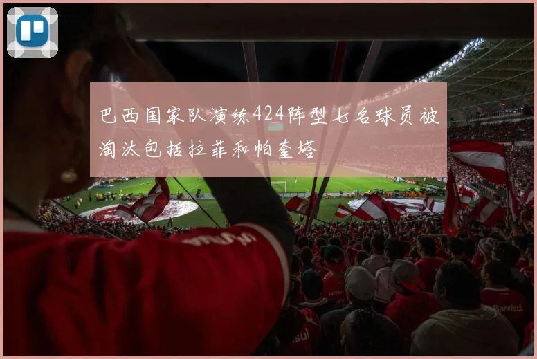巴西国家队演练424阵型七名球员被淘汰包括拉菲和帕奎塔