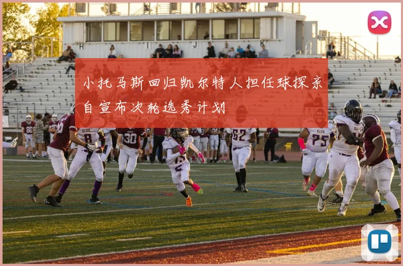 小托马斯回归凯尔特人担任球探亲自宣布次轮选秀计划